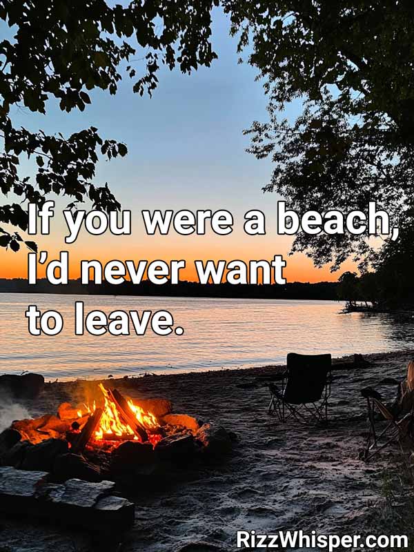 If you were a beach, I’d never want to leave.